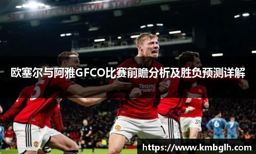 欧塞尔与阿雅GFCO比赛前瞻分析及胜负预测详解